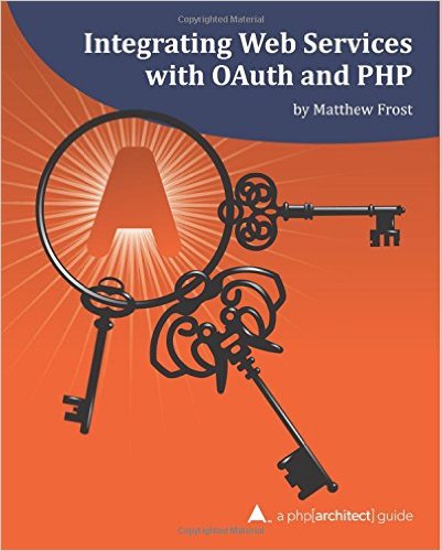 Integrating Web Services with OAuth and PHP A php[architect] Guide