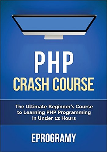 PHP: Crash Course - The Ultimate Beginner's Course to Learning PHP Programming in Under 12 Hours